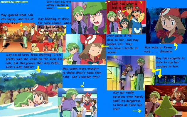 Why Contestshipping come to be
I made this Pic, so stupid Ash-y boy will STOP SAYING MAY AND DREW HATE EACHTER AND WILL NEVER EVER BE A COUPLE!!!!! HE NEEDs TO RESPECT OTHER SIPS!!!!!!!!!!!
Keywords: May Drew COntestshipping