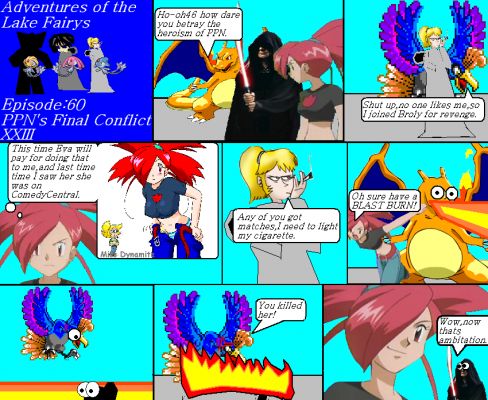 Adventures of the lake fairys Episode60
CharizardMaster realized that Ho-oh46 was a traitor, he idiotically told him to shut up. Flannery remembered what Eva did to her. Eva wanted something to light her cigarette and Flannery pinched the nerves in CharizrdMasters neck to make a BlastBurn. Eva was BBQed and Emperor Quintana saw Flannery full ambition.
Keywords: Lake Fairys Mesprit Azelf Uxie PPNs Final Conflict